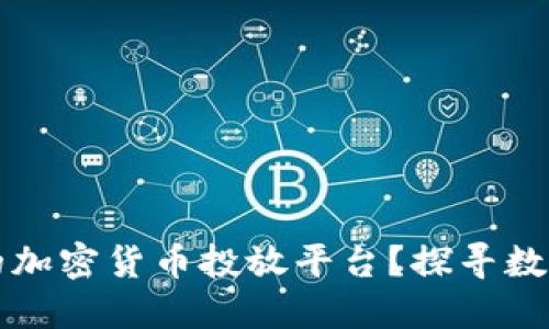 如何选择最适合你的加密货币投放平台？探寻数字资产投资的新起点