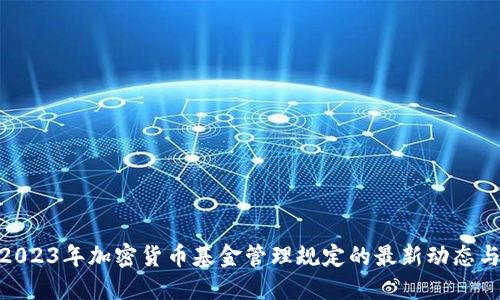探索2023年加密货币基金管理规定的最新动态与影响