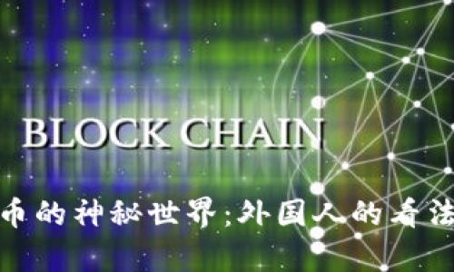 探索加密货币的神秘世界：外国人的看法与真实体验