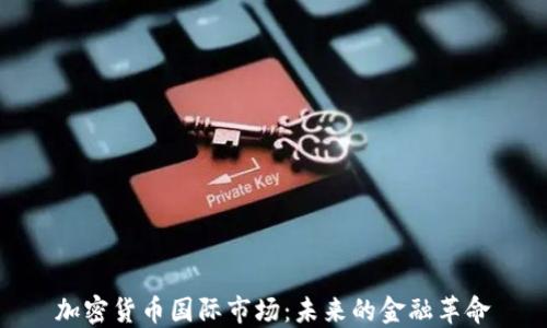 
加密货币国际市场：未来的金融革命
