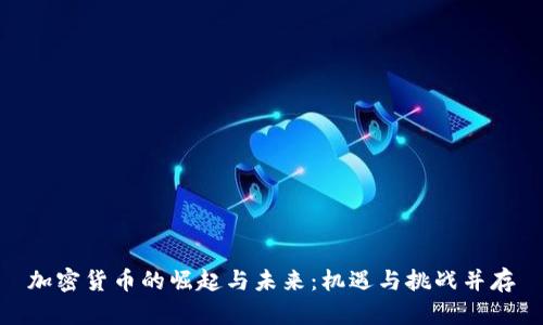 加密货币的崛起与未来：机遇与挑战并存