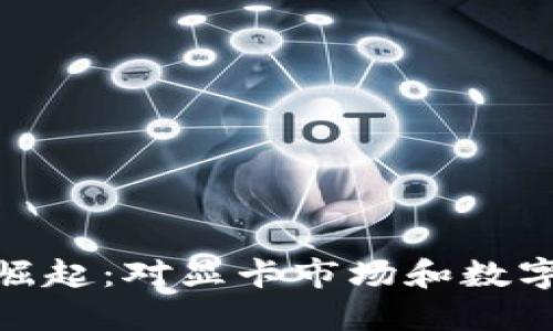 加密货币显卡的崛起：对显卡市场和数字货币生态的影响