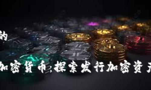 思考一个优质的

在哪可以发布加密货币：探索发行加密资产的途径与平台