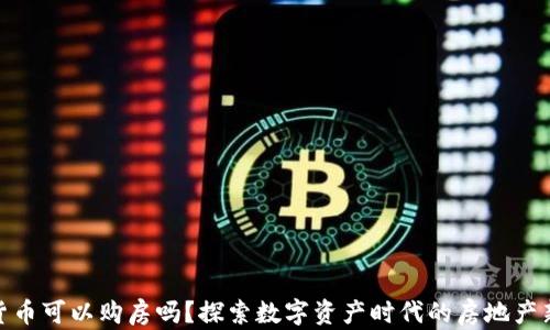 
加密货币可以购房吗？探索数字资产时代的房地产新机遇