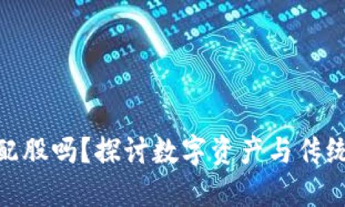 加密货币能配股吗？探讨数字资产与传统股票的结合