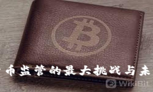 加密货币监管的最大挑战与未来展望