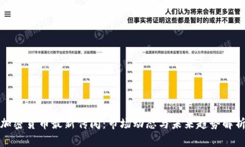 加密货币最新传闻：市场动态与未来趋势解析