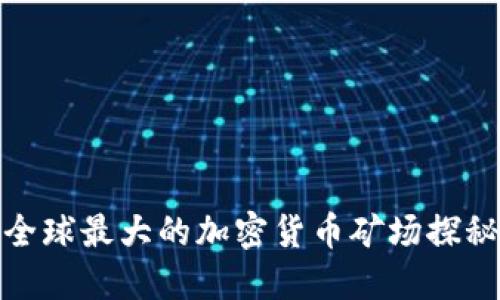 全球最大的加密货币矿场探秘