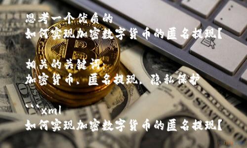 思考一个优质的
如何实现加密数字货币的匿名提现？

相关的关键词：
加密货币, 匿名提现, 隐私保护

```xml
如何实现加密数字货币的匿名提现？