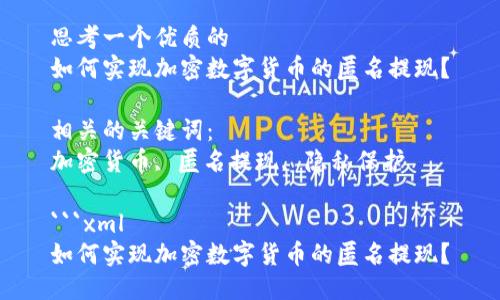 思考一个优质的
如何实现加密数字货币的匿名提现？

相关的关键词：
加密货币, 匿名提现, 隐私保护

```xml
如何实现加密数字货币的匿名提现？