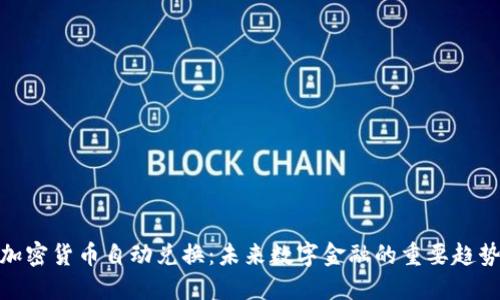 加密货币自动兑换：未来数字金融的重要趋势