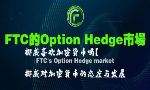 挪威喜欢加密货币吗？

挪威对加密货币的态度与发展