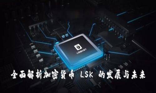 全面解析加密货币 LSK 的发展与未来
