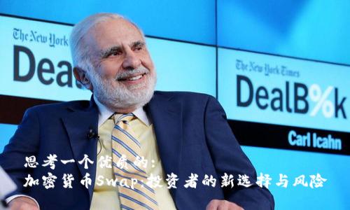 思考一个优质的:
加密货币Swap：投资者的新选择与风险