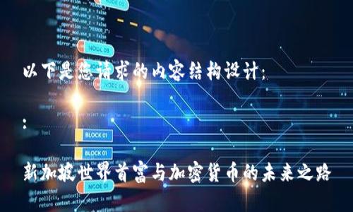 以下是您请求的内容结构设计：

:

新加坡世界首富与加密货币的未来之路