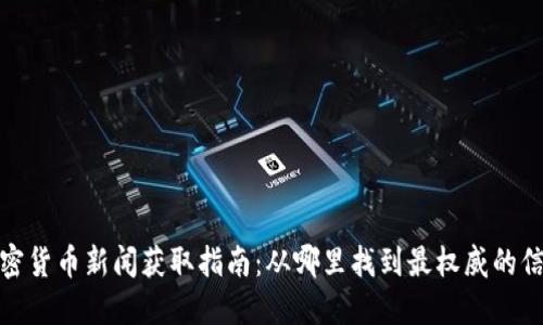 加密货币新闻获取指南：从哪里找到最权威的信息