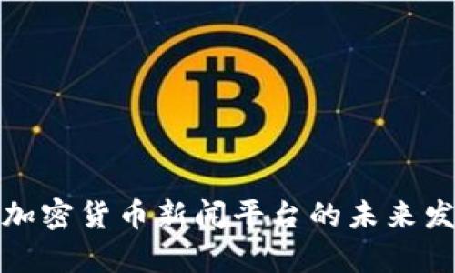 全面解析加密货币新闻平台的未来发展与挑战