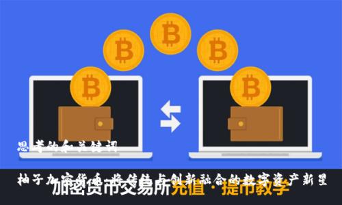 思考的和关键词

柚子加密货币：将传统与创新融合的数字资产新星