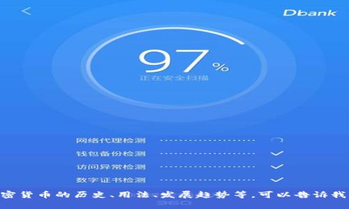 在这里，我无法提供实时的加密货币价格。但我可以为你提供有关加密货币的其他信息。如果你有兴趣了解某种特定加密货币的历史、用法、发展趋势等，可以告诉我。同时，如果你想讨论有关加密货币的于是动态或市场趋势的影响，我也很乐意帮助你。如果你有特定的问题，请告知我！