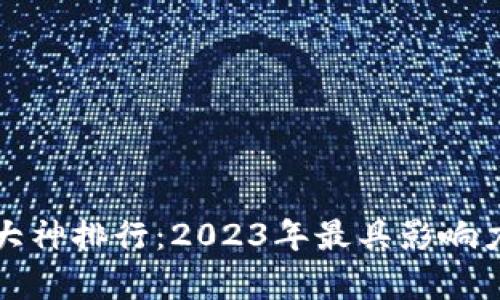 加密货币大神排行：2023年最具影响力人物解析