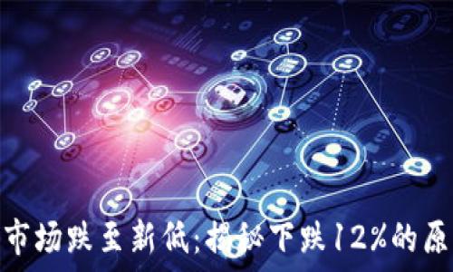   
加密货币市场跌至新低：揭秘下跌12%的原因与影响