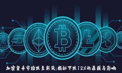   加密货币市场跌至新低：揭秘下跌12%的原因与影