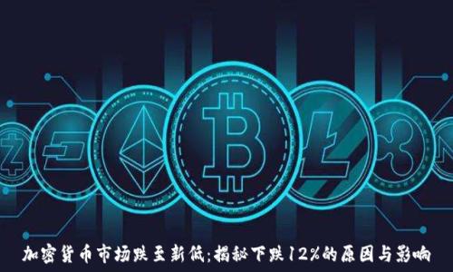  
加密货币市场跌至新低：揭秘下跌12%的原因与影响