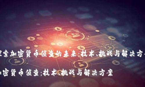 探索加密货币侦查的未来：技术、挑战与解决方案

加密货币侦查：技术、挑战与解决方案