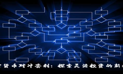 加密货币对冲套利: 探索灵活投资的新机会