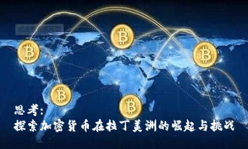 思考:
探索加密货币在拉丁美洲的崛起与挑战