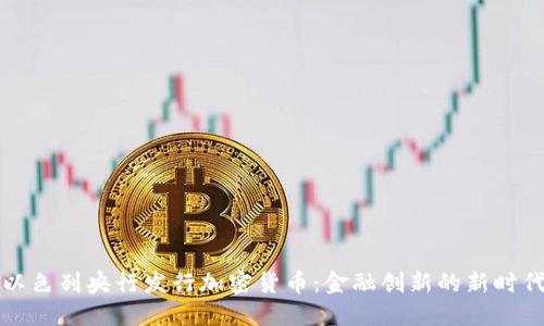 以色列央行发行加密货币：金融创新的新时代