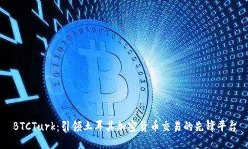 BTCTurk：引领土耳其加密货币交易的先锋平台