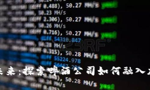 优质  
啤酒行业的未来：探索啤酒公司如何融入加密货币生态