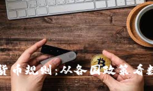 ```
盘点全球加密货币规则：从各国政策看数字货币的未来