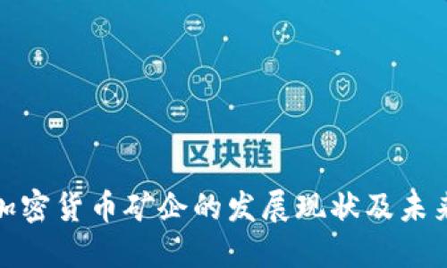 探索加密货币矿企的发展现状及未来趋势