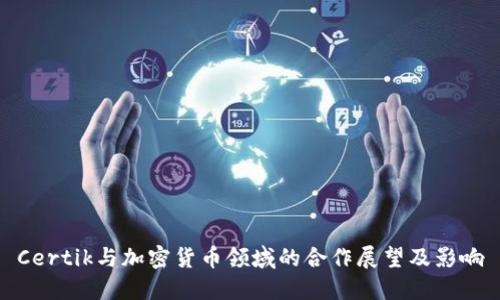 Certik与加密货币领域的合作展望及影响