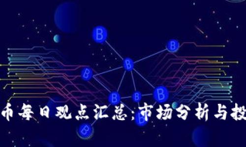 加密货币每日观点汇总：市场分析与投资策略