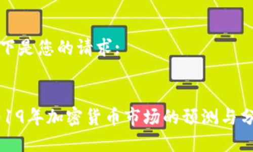 以下是您的请求:

:
2019年加密货币市场的预测与分析