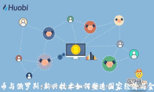 
加密货币与俄罗斯：新兴技术如何塑造国家经济与金融未来