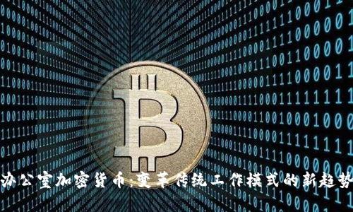办公室加密货币：变革传统工作模式的新趋势
