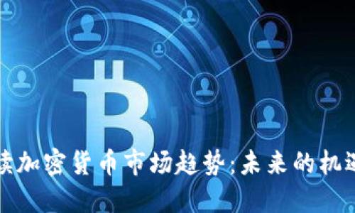 深入解读加密货币市场趋势：未来的机遇与挑战