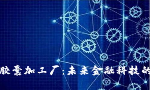加密货币胶囊加工厂：未来金融科技的创新前沿