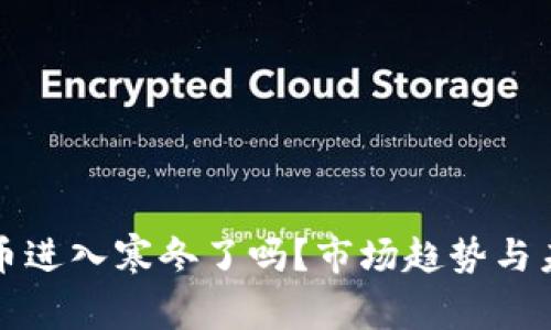 加密货币进入寒冬了吗？市场趋势与未来展望