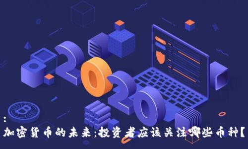 :
加密货币的未来：投资者应该关注哪些币种？