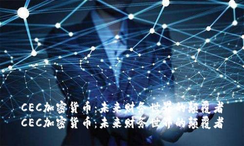CEC加密货币：未来财务世界的颠覆者
CEC加密货币：未来财务世界的颠覆者
