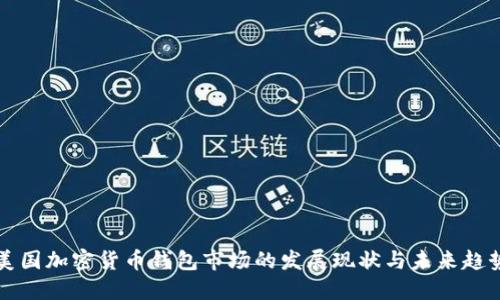美国加密货币钱包市场的发展现状与未来趋势