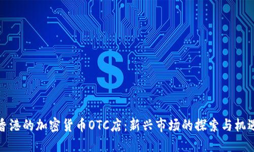 香港的加密货币OTC店：新兴市场的探索与机遇