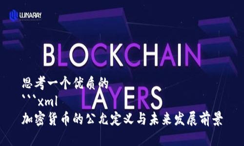 思考一个优质的
```xml
加密货币的公允定义与未来发展前景