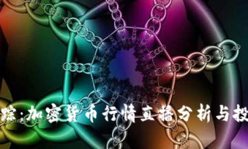 实时追踪：加密货币行情直播分析与投资策略