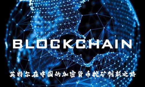 英特尔在中国的加密货币挖矿创新之路